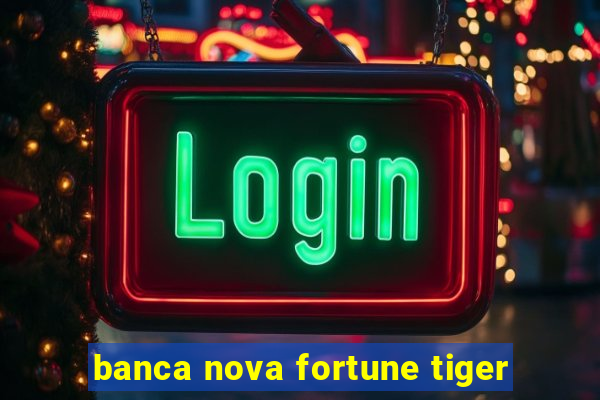 banca nova fortune tiger